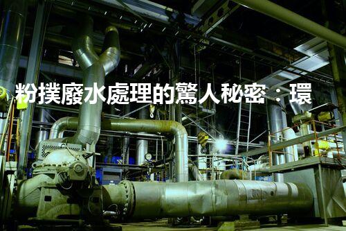 粉撲廢水處理的驚人秘密：環(huán)保新技術(shù)大揭秘！